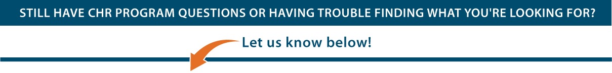 Still have CHR Program questions or having Trouble finding what you're looking for? Let us know below!