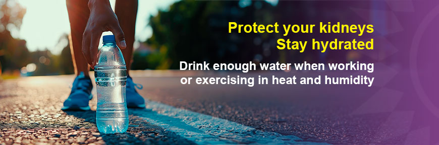 Protect Your Kidneys Stay Hydrated - Drink enough water when working or exercising in heat and humidity