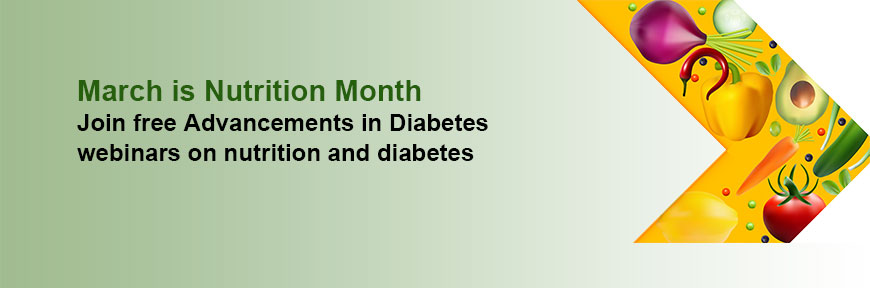 March is Nutrition Month - See free Advancements in Diabetes webinars on nutrition and diabetes